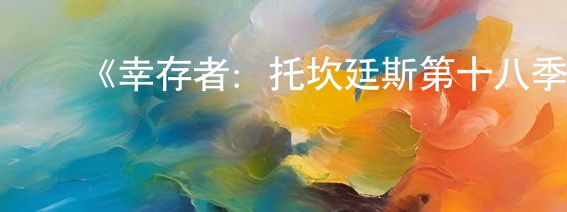 ﻿《幸存者：托坎廷斯第十八季》迅雷下载/在线观看-选秀综艺-美剧天堂 ﻿曹传真的blog